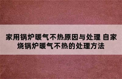 家用锅炉暖气不热原因与处理 自家烧锅炉暖气不热的处理方法